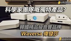 科學家團隊嘅獨特產品？韓國精品級音響品牌-Waversa偉發莎