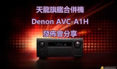 天龍旗艦合併機-Denon AVC-A1H 發佈會分享