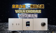 皇者之後  極品之選  VIOLA CHORALE 合併式擴音機