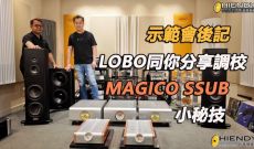 示範會後記: LOBO同你分享調校 MAGICO SSUB 小秘技