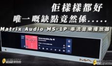 佢樣樣都好, 唯一嘅缺點竟然係..... Matrix Audio MS-1P 串流音樂播放器